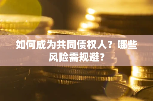 北京如何成为共同债权人？哪些风险需规避？