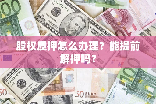 北京股权质押怎么办理？能提前解押吗？