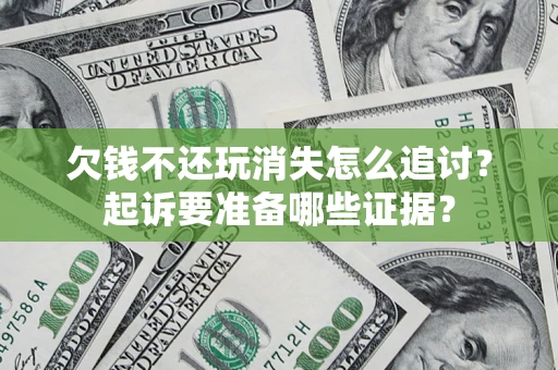 北京欠钱不还玩消失怎么追讨？起诉要准备哪些证据？
