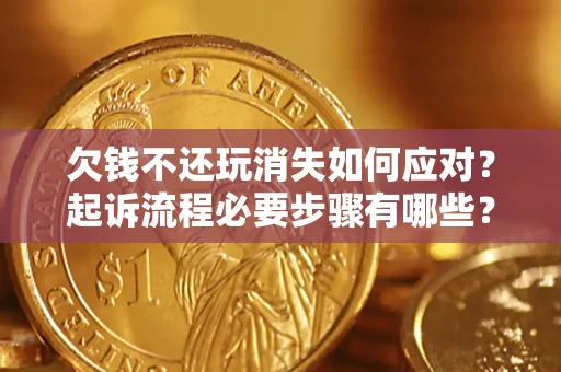 北京欠钱不还玩消失如何应对？起诉流程必要步骤有哪些？