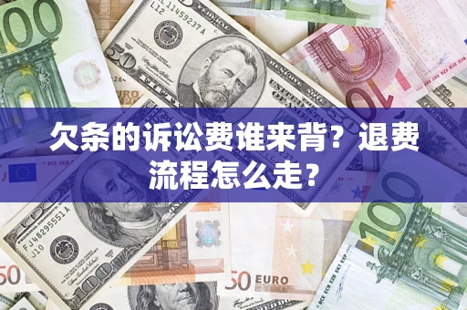 北京欠条的诉讼费谁来背？退费流程怎么走？