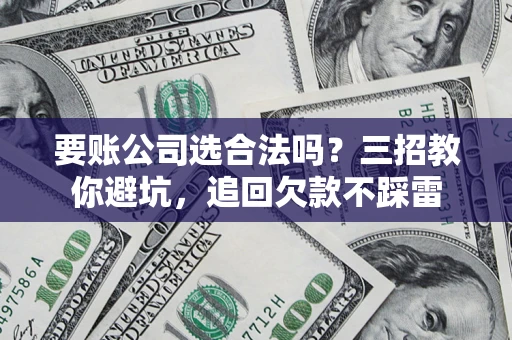北京要账公司选合法吗？三招教你避坑，追回欠款不踩雷