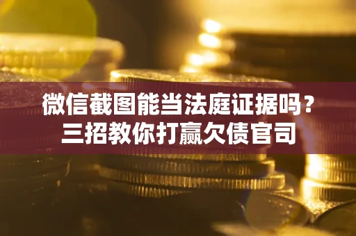 北京微信截图能当法庭证据吗？三招教你打赢欠债官司
