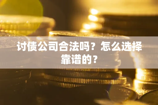 北京讨债公司合法吗？怎么选择靠谱的？