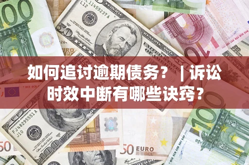 北京如何追讨逾期债务？ | 诉讼时效中断有哪些诀窍？