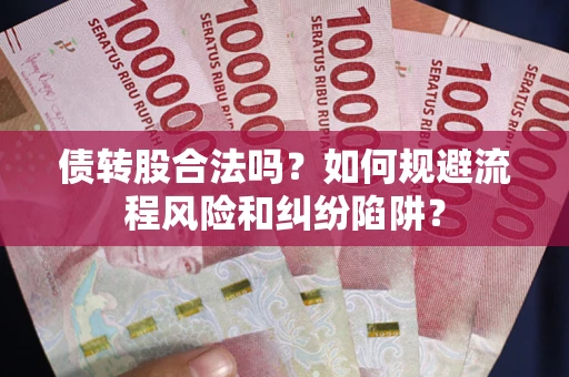北京债转股合法吗？如何规避流程风险和纠纷陷阱？