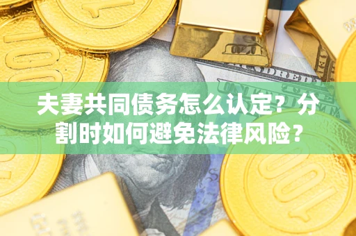 北京夫妻共同债务怎么认定？分割时如何避免法律风险？