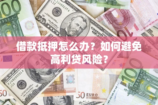 北京借款抵押怎么办？如何避免高利贷风险？