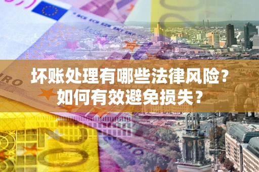 北京坏账处理有哪些法律风险？如何有效避免损失？