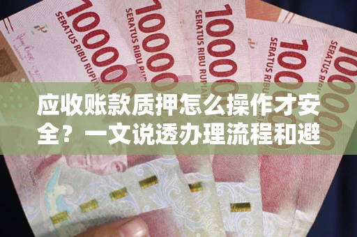 北京应收账款质押怎么操作才安全？一文说透办理流程和避险绝招