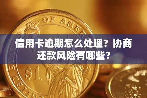 北京信用卡逾期怎么处理？协商还款风险有哪些？
